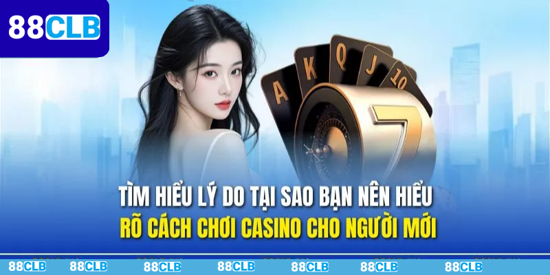 Cách Chơi Casino Cho Người Mới Hiệu Quả Tại 88CLB