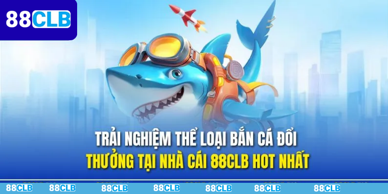 Các loại bắn cá đổi thưởng 88CLB phổ biến