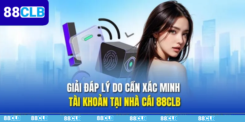 Vì Sao Cần Xác Minh Tài Khoản 88CLB?