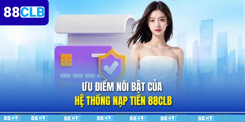 Ưu điểm vượt trội khi sử dụng hệ thống nạp tiền 88CLB